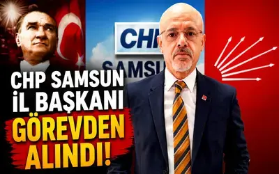 CHP’de Samsun İl Başkanı Görevden Alındı