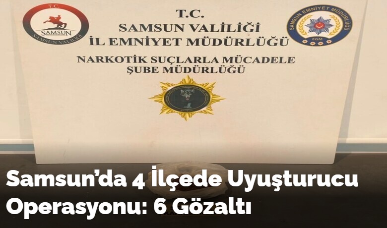 Samsun’da 4 İlçedeUyuşturucu Operasyonu: 6 Gözaltı