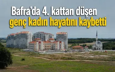 Bafra’da 4. Kattan Düşen Genç Kadın Hayatını Kaybetti
