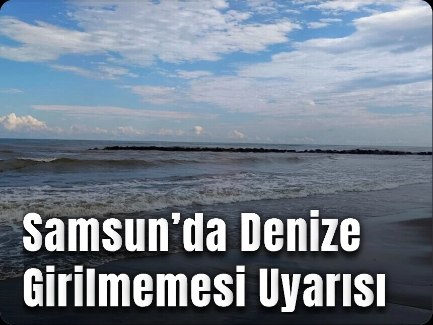 Samsun’da Denize Girilmemesi Uyarısı