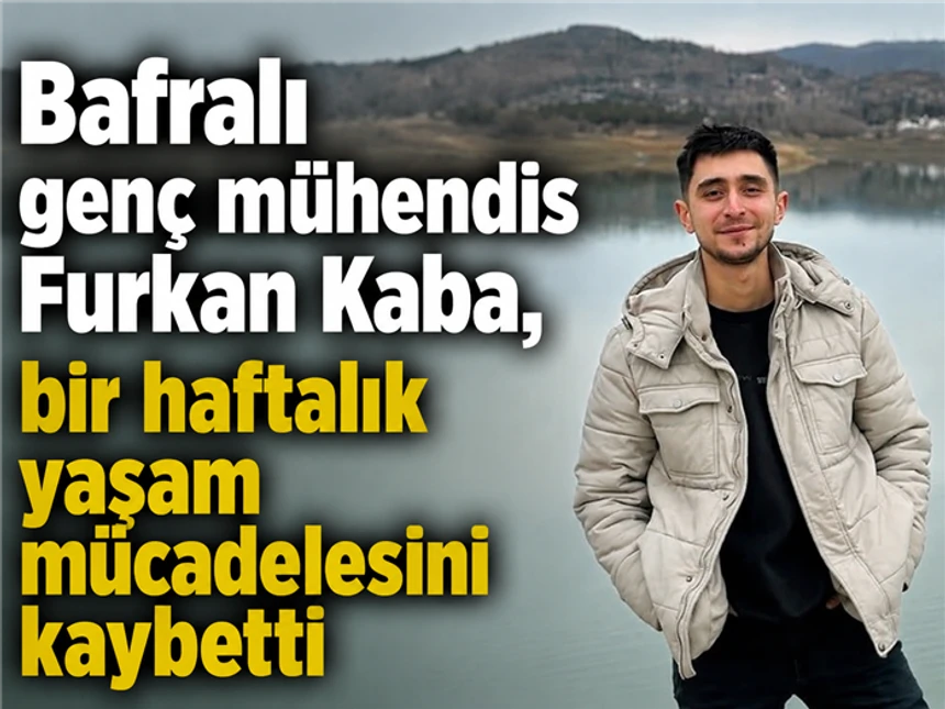 Bafralı genç mühendis Furkan Kaba, bir haftalık yaşam mücadelesini kaybetti
