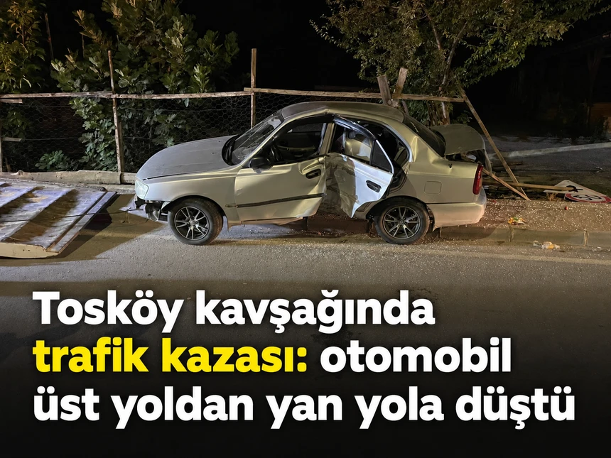 Tosköy kavşağında trafik kazası: otomobil üst yoldan yan yola düştü