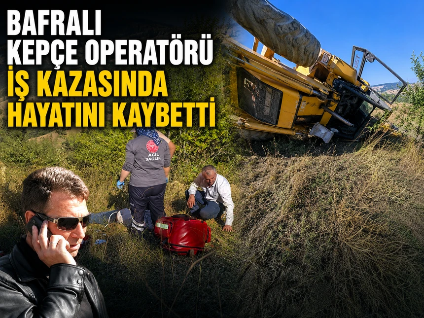 Bafralı kepçe operatörü iş kazasında hayatını kaybetti