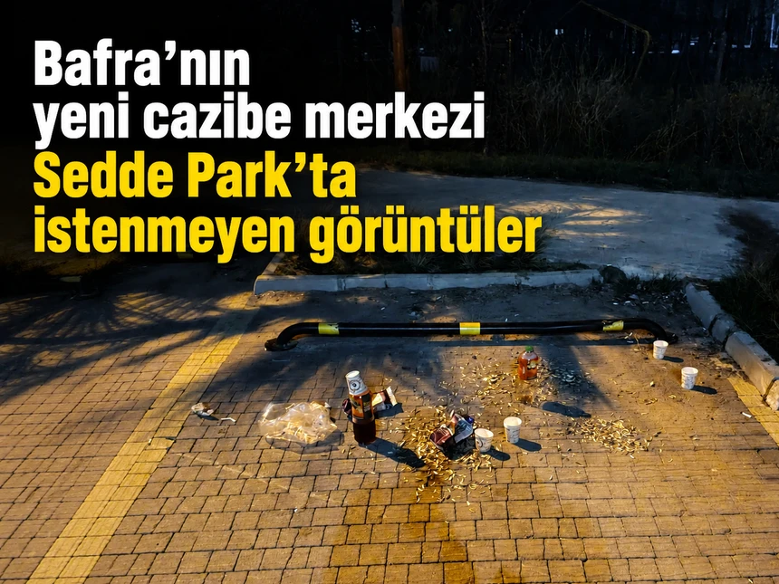 Bafra’nın yeni cazibe merkezi Sedde Park’ta istenmeyen görüntüler