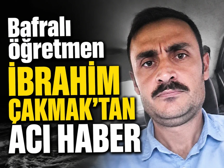 Bafralı öğretmen İbrahim Çakmak’tan acı haber geldi