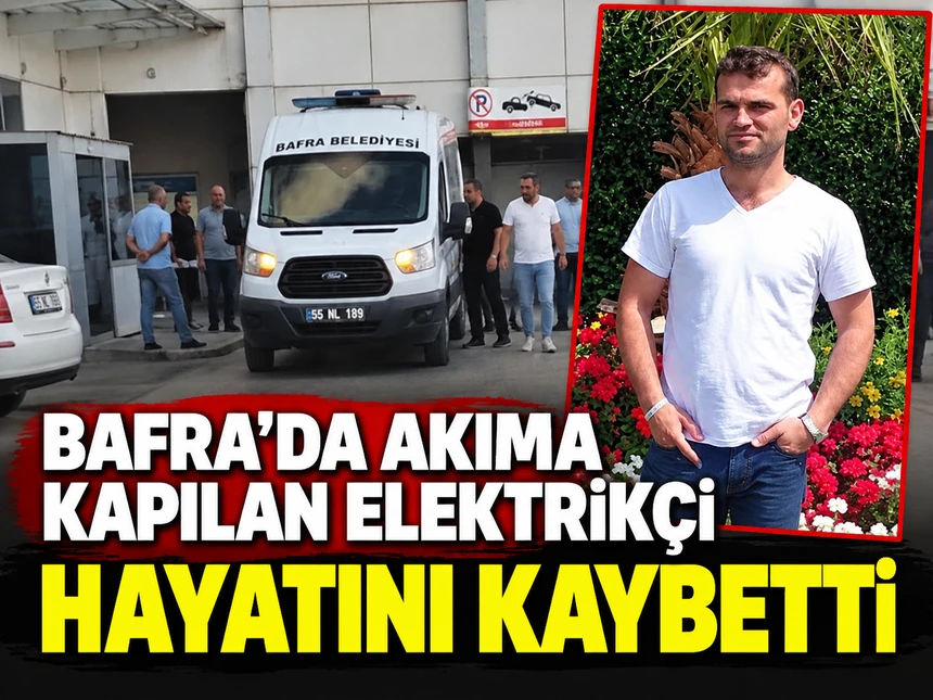 Bafra’da akıma kapılan elektrikçi hayatını kaybetti
