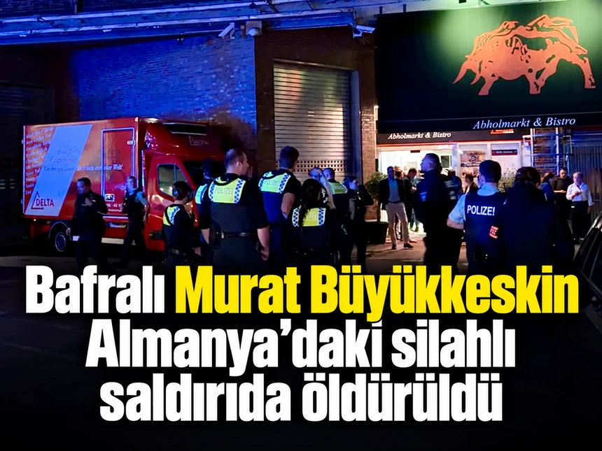 Bafralı Murat Büyükkeskin Almanya’daki silahlı saldırıda öldürüldü