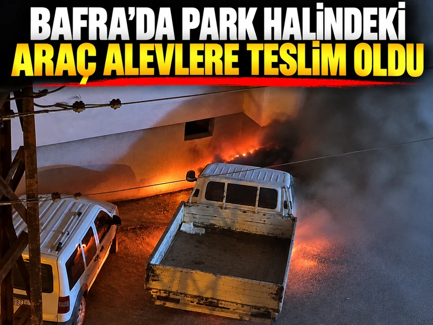 Bafra’da park halindeki araç alevlere teslim oldu