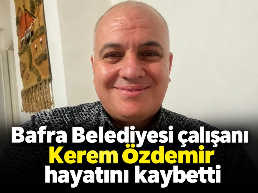 Bafra Belediyesi çalışanı Kerem Özdemir hayatını kaybetti