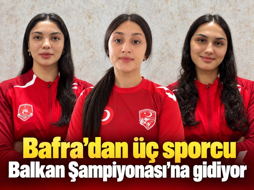 Bafra’dan üç sporcu Balkan Şampiyonası’na gidiyor