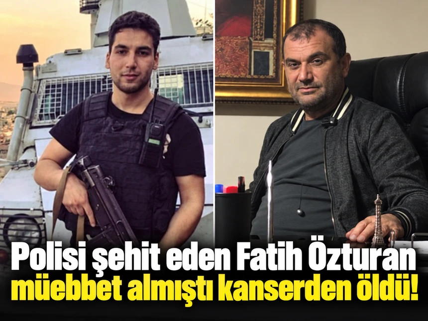 Polisi şehit eden Fatih Özturan kanserden öldü