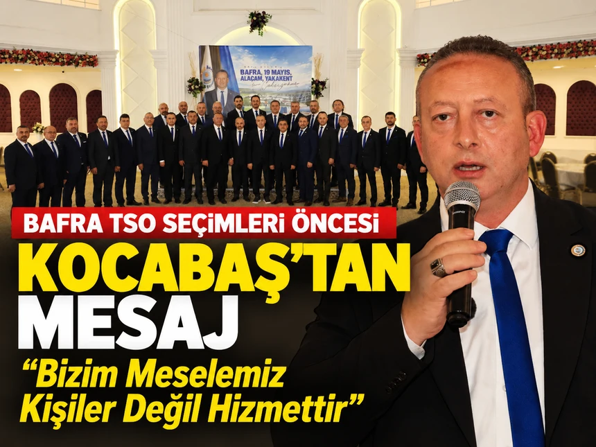 Bafra TSO Seçimleri Öncesi Kocabaş’tan Mesaj “Bizim Meselemiz Kişiler Değil Hizmettir”