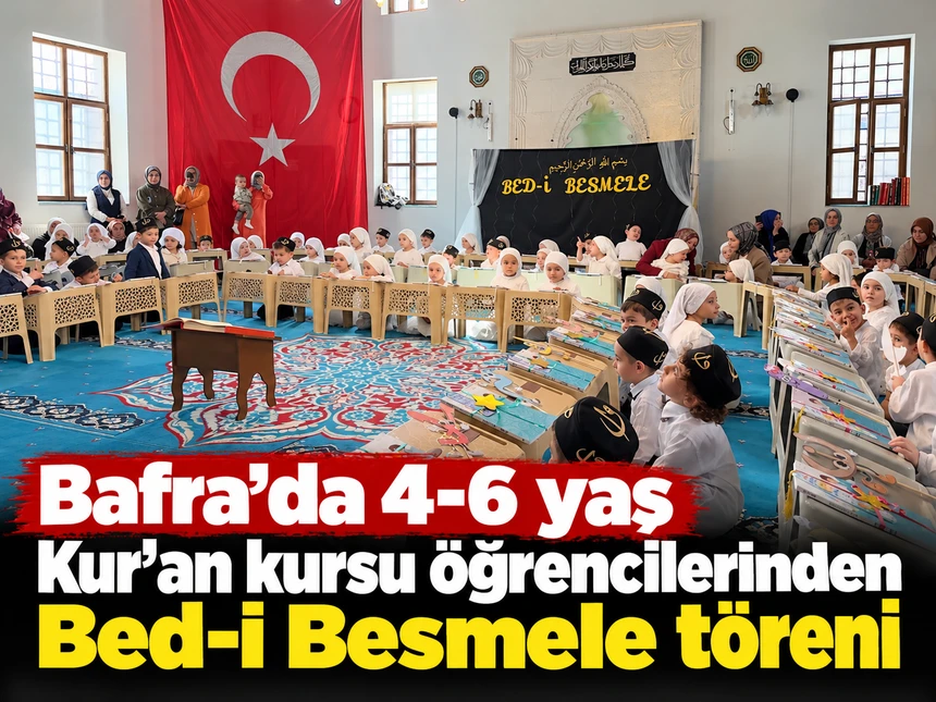 Bafra’da 4-6 yaş Kur’an kursu öğrencileri için Bed-i Besmele töreni düzenlendi