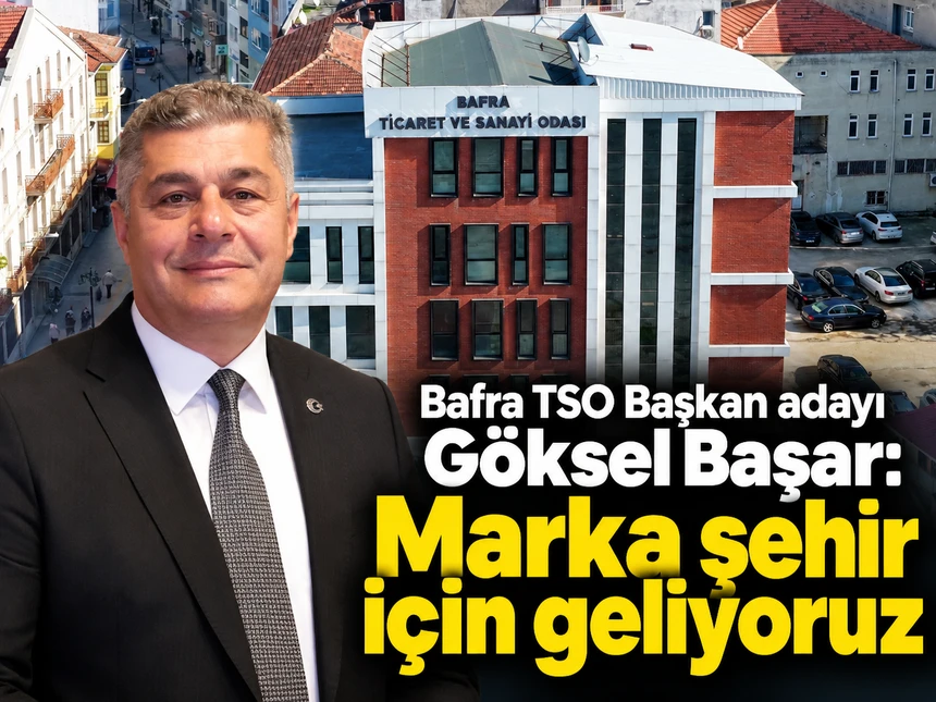 Bafra TSO Başkan adayı Göksel Başar: Marka şehir için geliyoruz