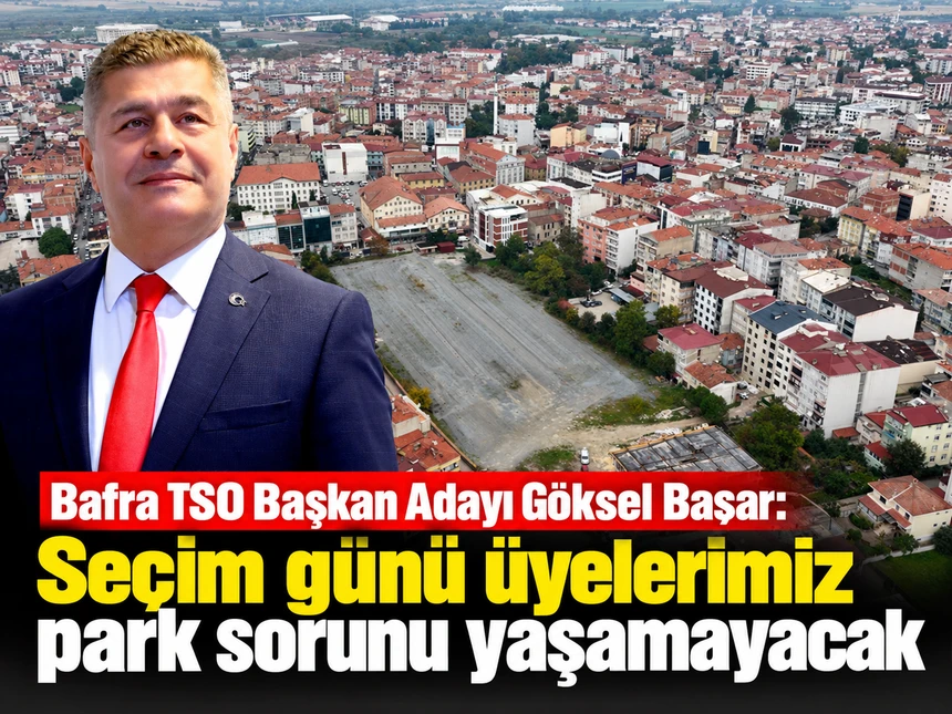 Bafra TSO Başkanı Göksel Başar: Seçim günü üyelerimiz park sorunu yasamayacak